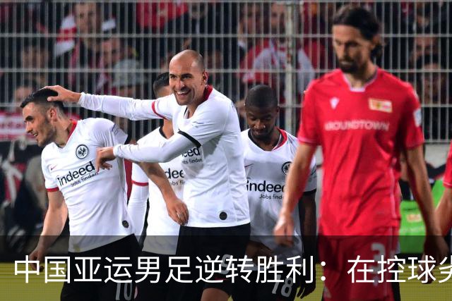 中国亚运男足逆转胜利：在控球劣势中展现韧性与智慧